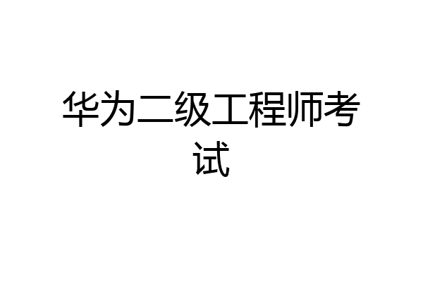 华为二级工程师考试