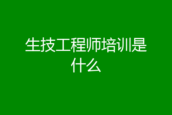 生技工程师培训是什么