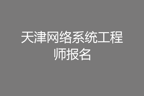 天津网络系统工程师报名