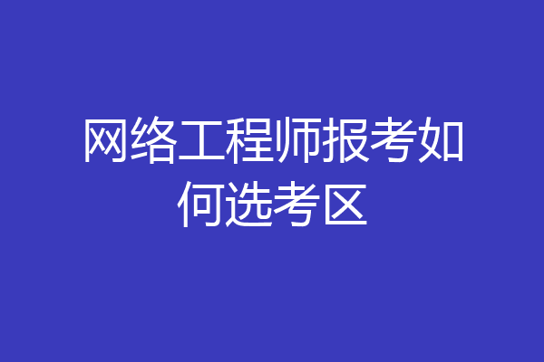 网络工程师报考如何选考区