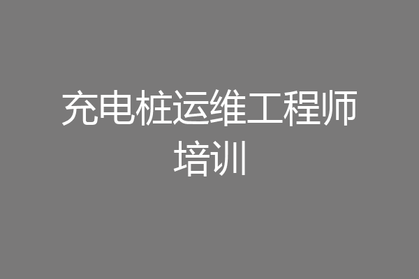 充电桩运维工程师培训