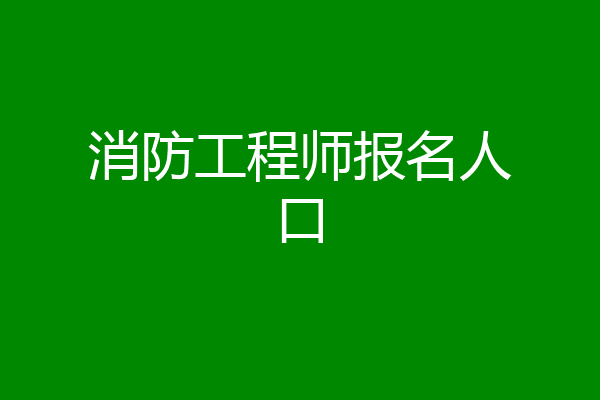 消防工程师报名人口