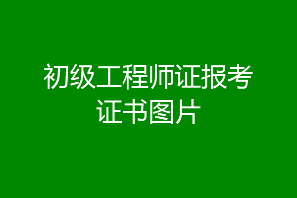 初级工程师证报考证书图片