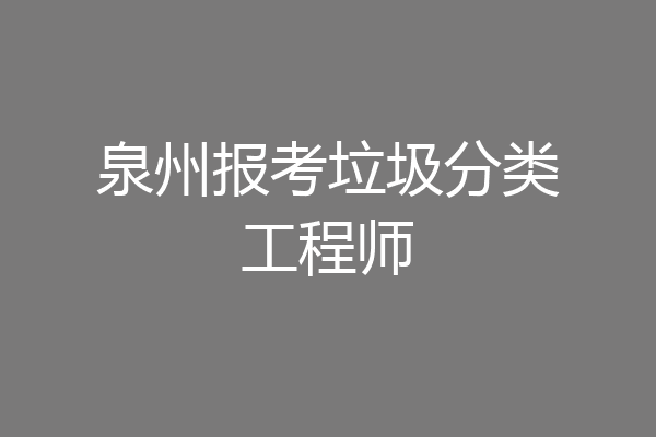 泉州报考垃圾分类工程师