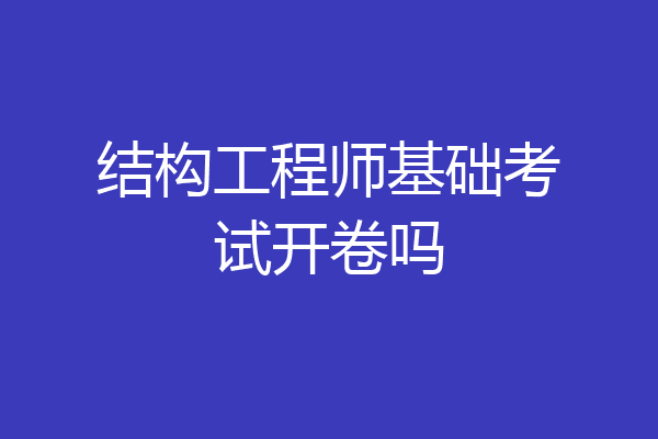 结构工程师基础考试开卷吗
