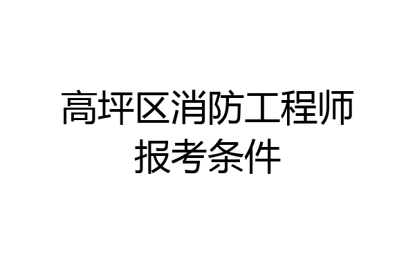高坪区消防工程师报考条件