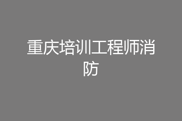 重庆培训工程师消防