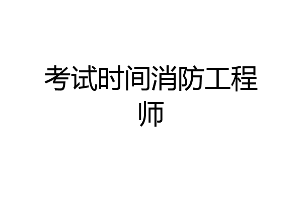 考试时间消防工程师
