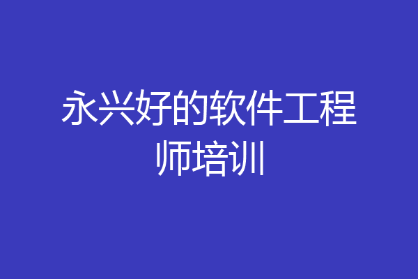 永兴好的软件工程师培训