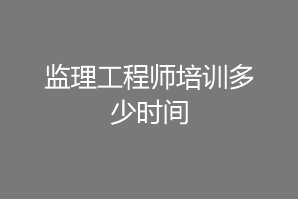 监理工程师培训多少时间