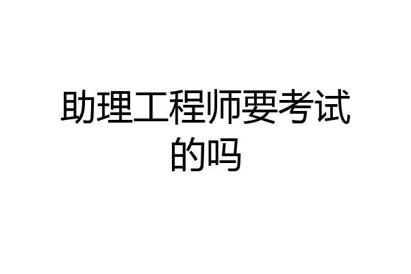 助理工程师要考试的吗