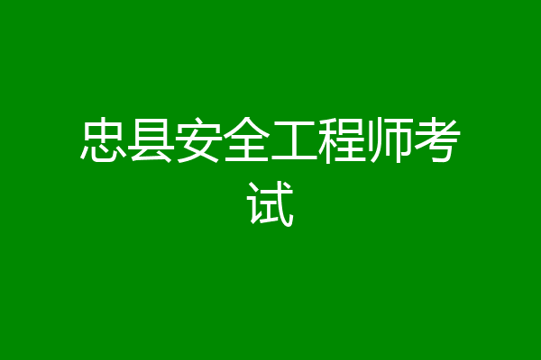 忠县安全工程师考试