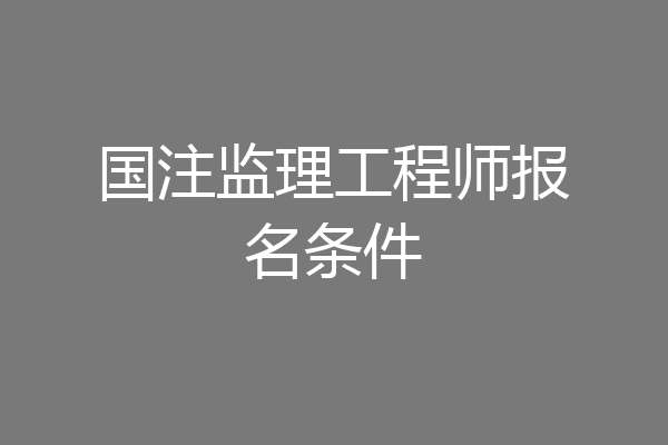 国注监理工程师报名条件