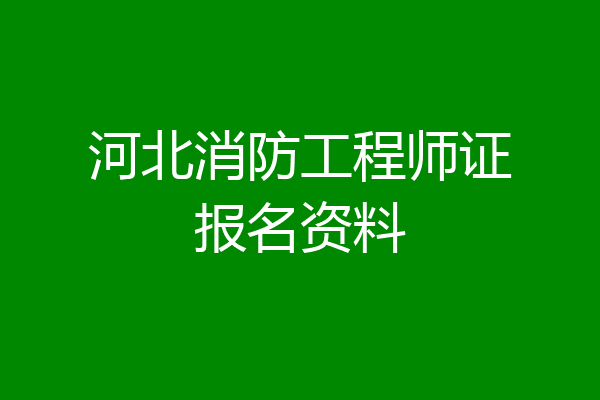 河北消防工程师证报名资料