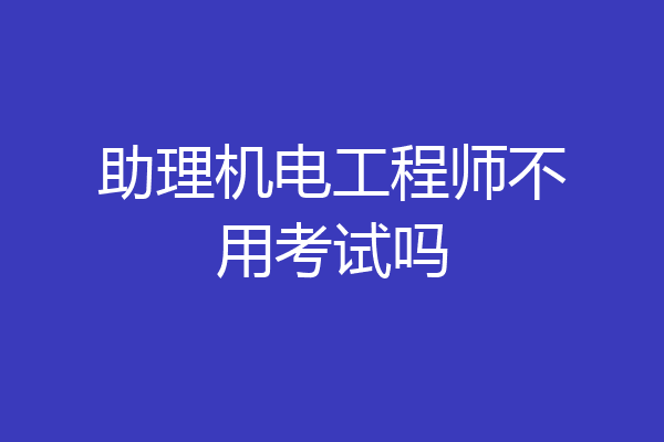 助理机电工程师不用考试吗