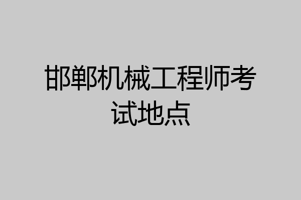邯郸机械工程师考试地点