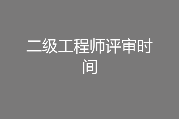 二级工程师评审时间
