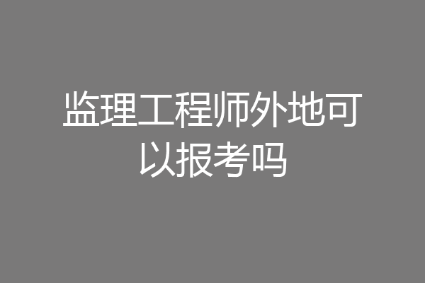 监理工程师外地可以报考吗