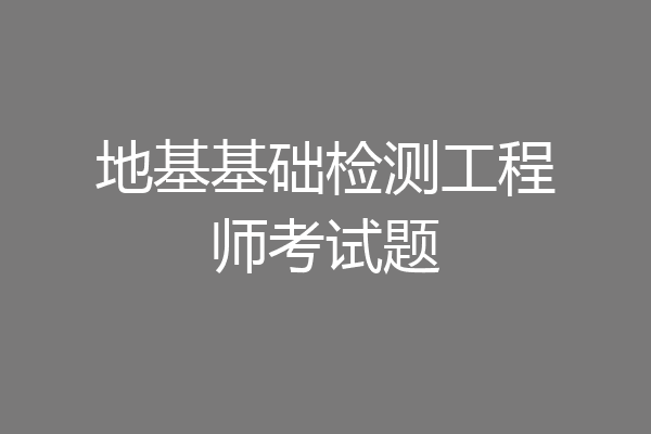 地基基础检测工程师考试题