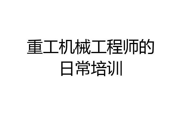 重工机械工程师的日常培训