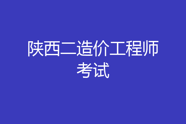 陕西二造价工程师考试