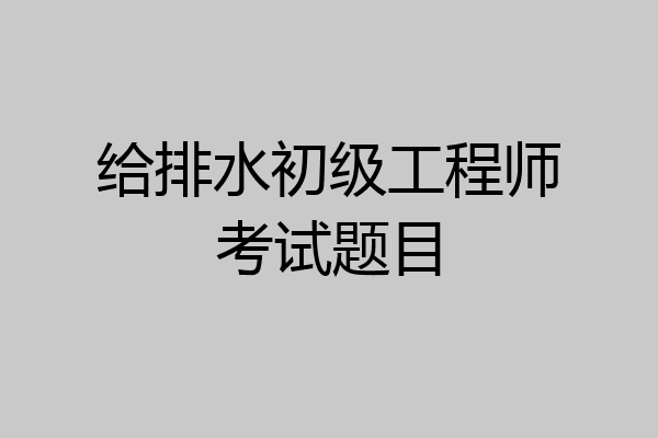 给排水初级工程师考试题目