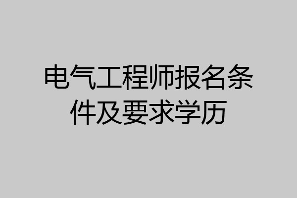 电气工程师报名条件及要求学历