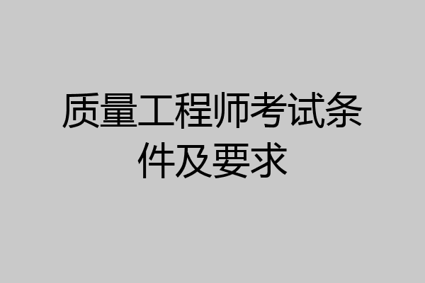 质量工程师考试条件及要求