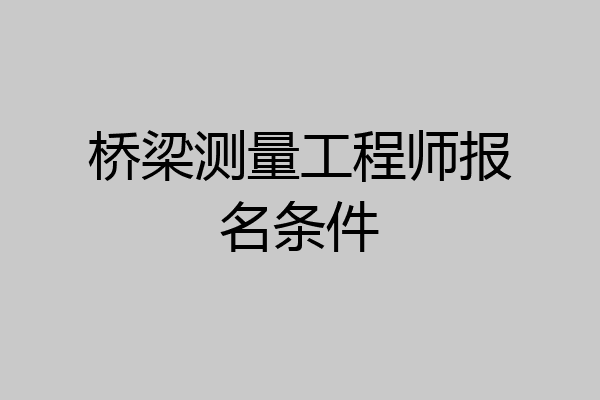 桥梁测量工程师报名条件