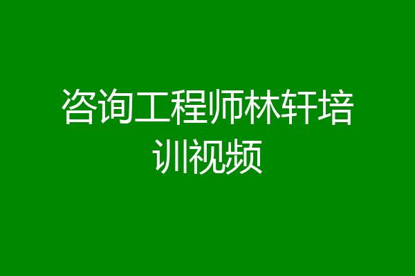 咨询工程师林轩培训视频