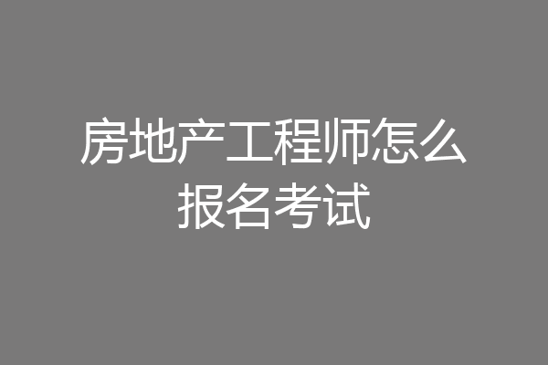 房地产工程师怎么报名考试