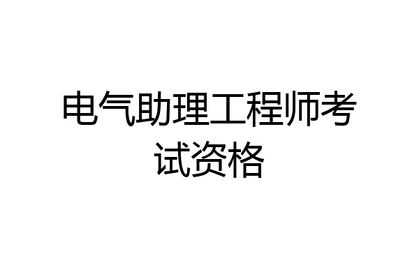 电气助理工程师考试资格