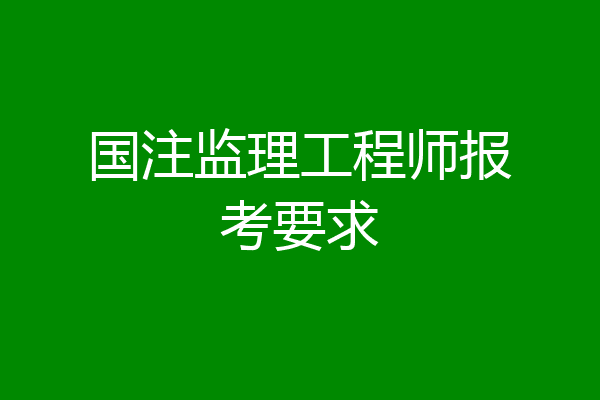 国注监理工程师报考要求
