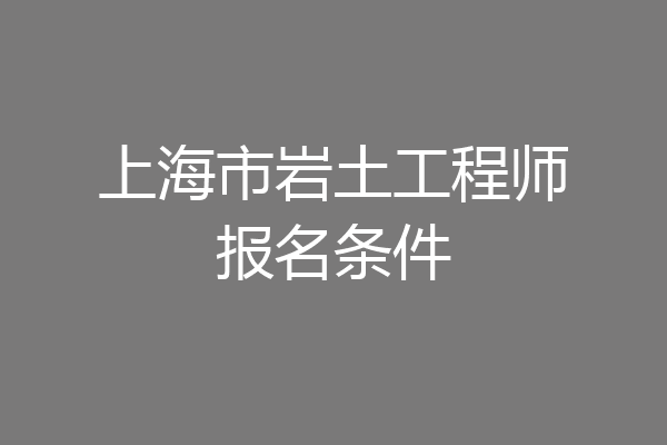 上海市岩土工程师报名条件