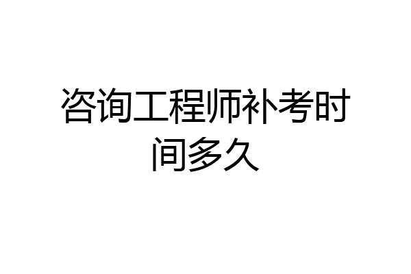 咨询工程师补考时间多久