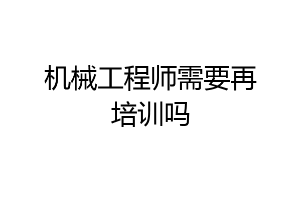 机械工程师需要再培训吗
