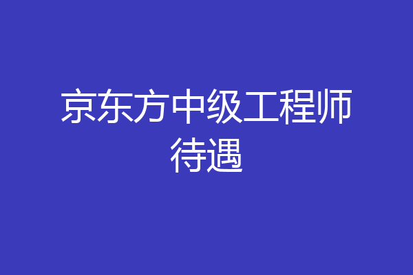 京东方中级工程师待遇