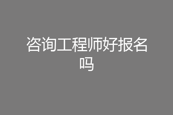 咨询工程师好报名吗