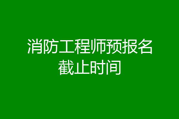 消防工程师预报名截止时间