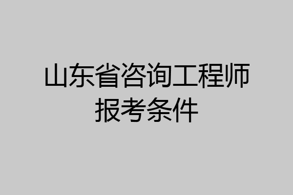 山东省咨询工程师报考条件