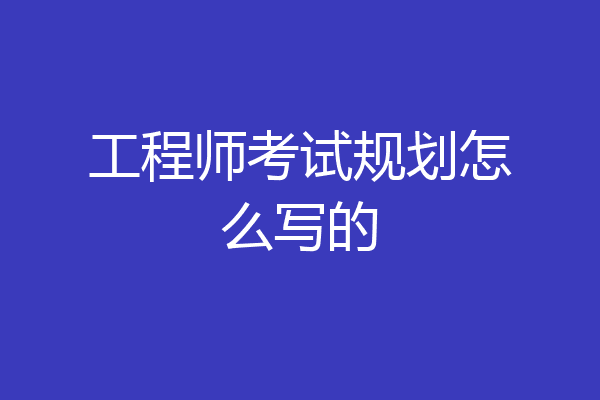 工程师考试规划怎么写的
