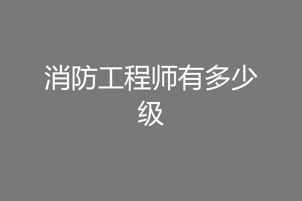 消防工程师有多少级