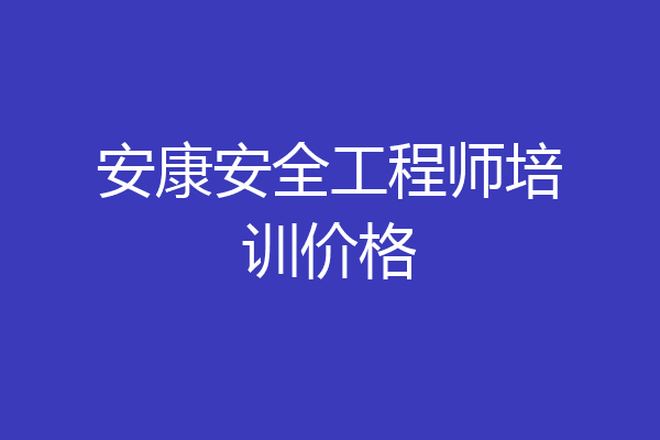 安康安全工程师培训价格