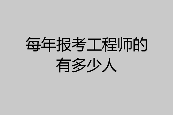 每年报考工程师的有多少人