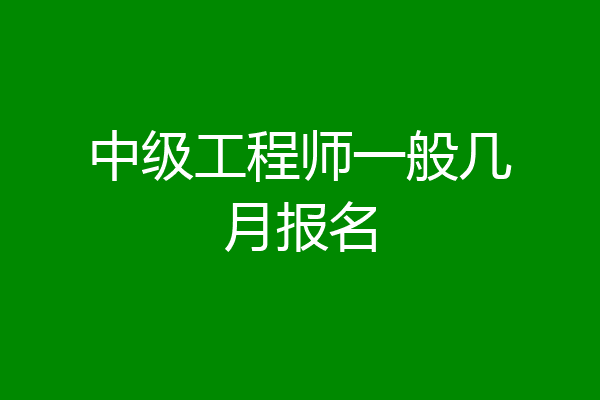 中级工程师一般几月报名