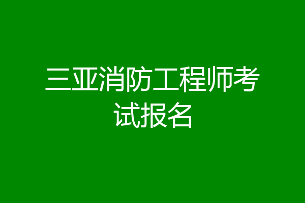 三亚消防工程师考试报名
