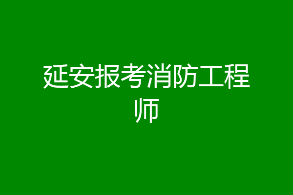 延安报考消防工程师