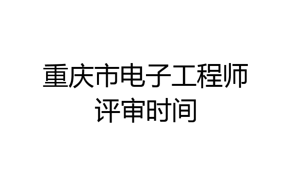 重庆市电子工程师评审时间