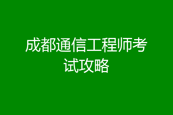成都通信工程师考试攻略