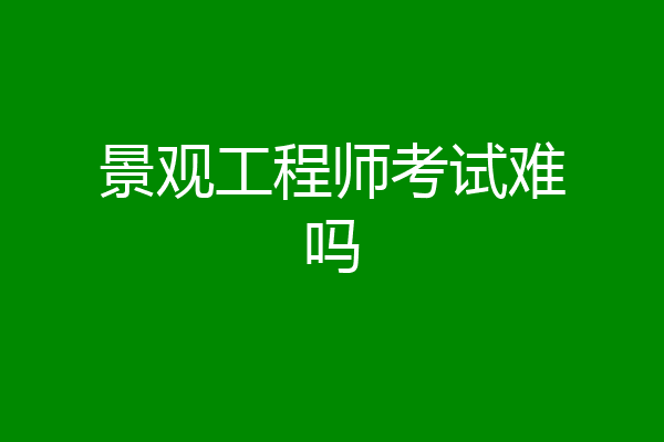 景观工程师考试难吗